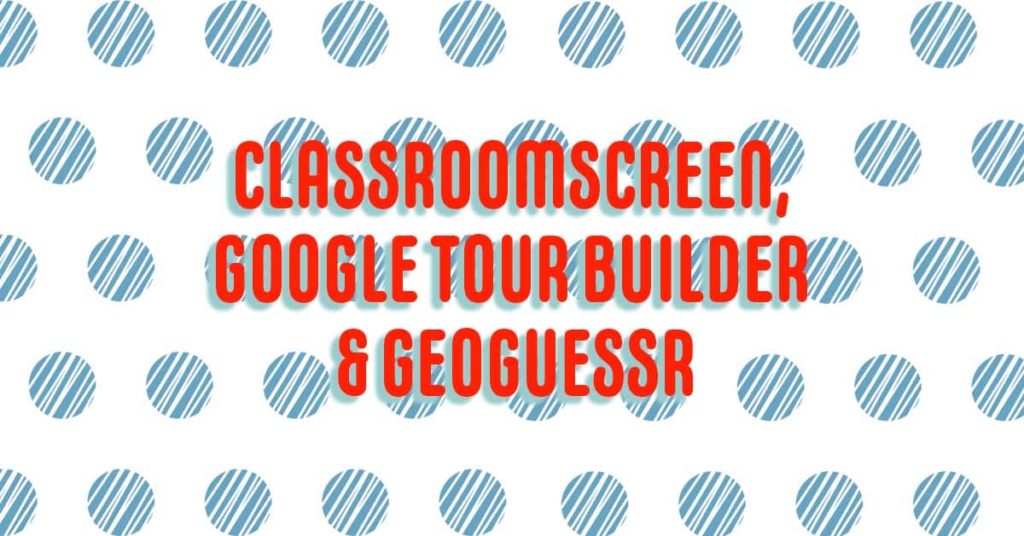 ClassroomScreen Google Tour Builder, and Geoguessr text over a large polkadot background