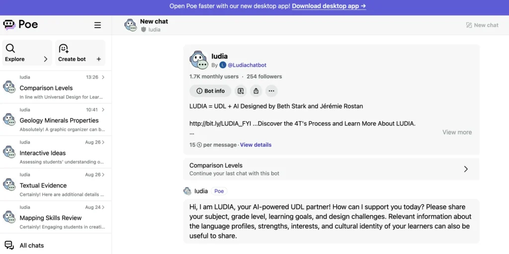 A screenshot of a Poe chatbot interface showing a conversation with “Ludia,” an AI-powered UDL (Universal Design for Learning) partner. The top section displays Ludia’s profile, which notes it has 1.7K monthly users and 254 followers. A description below explains that Ludia is designed by Beth Stark and Jérémie Rostan, combining UDL and AI. The chatbot greets the user with a message offering support for designing learning experiences and invites them to share subject, grade level, learning goals, and other relevant details about their learners. A list of previous interactions with Ludia, such as “Comparison Levels,” “Geology Minerals Properties,” and “Textual Evidence,” appears on the left.