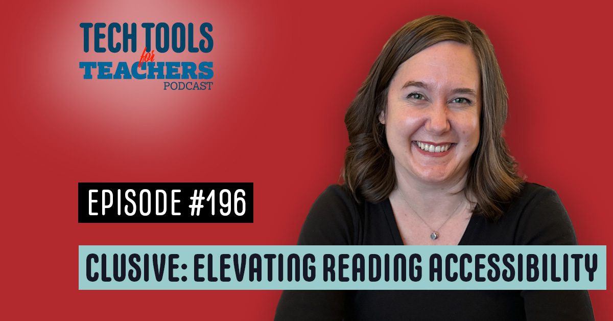 Cover image for Episode #196 of the Tech Tools for Teachers Podcast, titled ‘Clusive: Elevating Reading Accessibility.’ The image features the podcast logo at the top left, with ‘Episode #196’ in bold black text on a white box. Below, the title of the episode is displayed in bold text against a light blue background. A smiling woman with shoulder-length brown hair is pictured on the right, wearing a black top, in front of a solid red background.